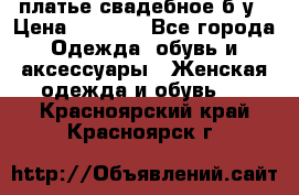 платье свадебное б/у › Цена ­ 5 500 - Все города Одежда, обувь и аксессуары » Женская одежда и обувь   . Красноярский край,Красноярск г.